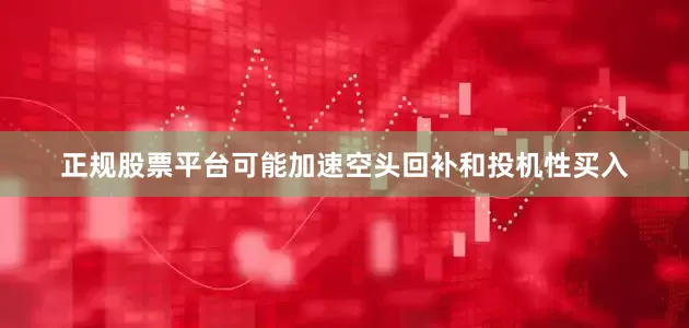 正规股票平台可能加速空头回补和投机性买入