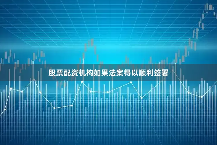股票配资机构如果法案得以顺利签署