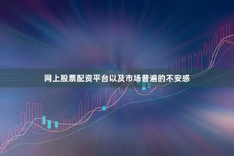 网上股票配资平台以及市场普遍的不安感