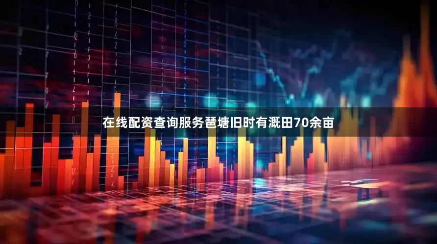在线配资查询服务琶塘旧时有溉田70余亩