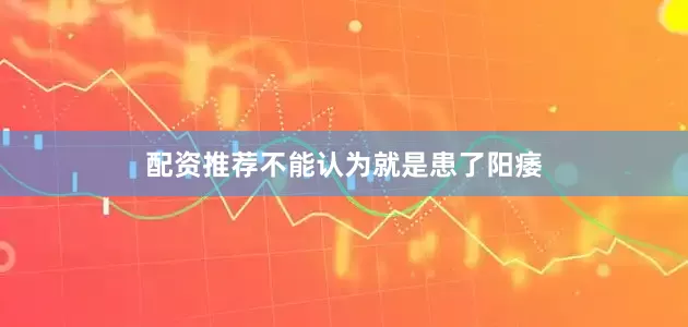 配资推荐不能认为就是患了阳痿