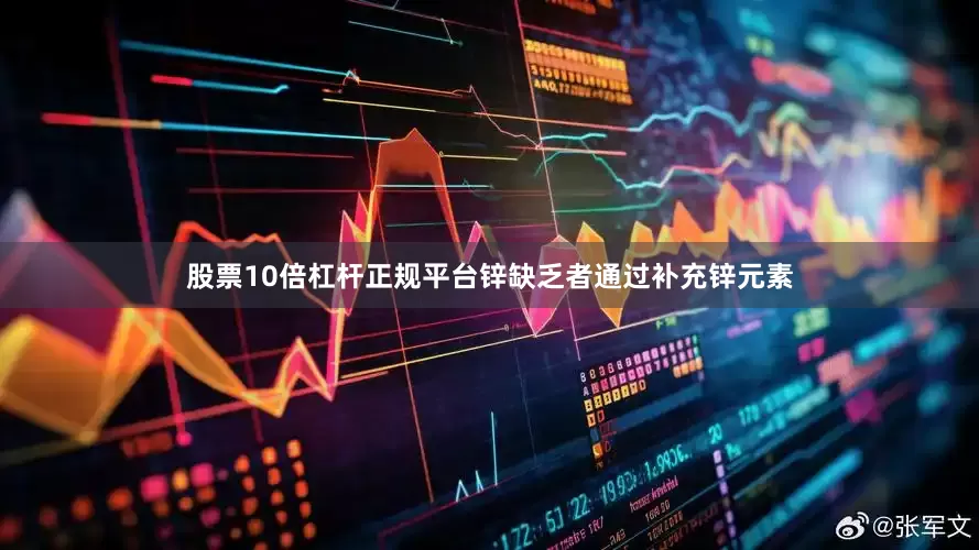 股票10倍杠杆正规平台锌缺乏者通过补充锌元素