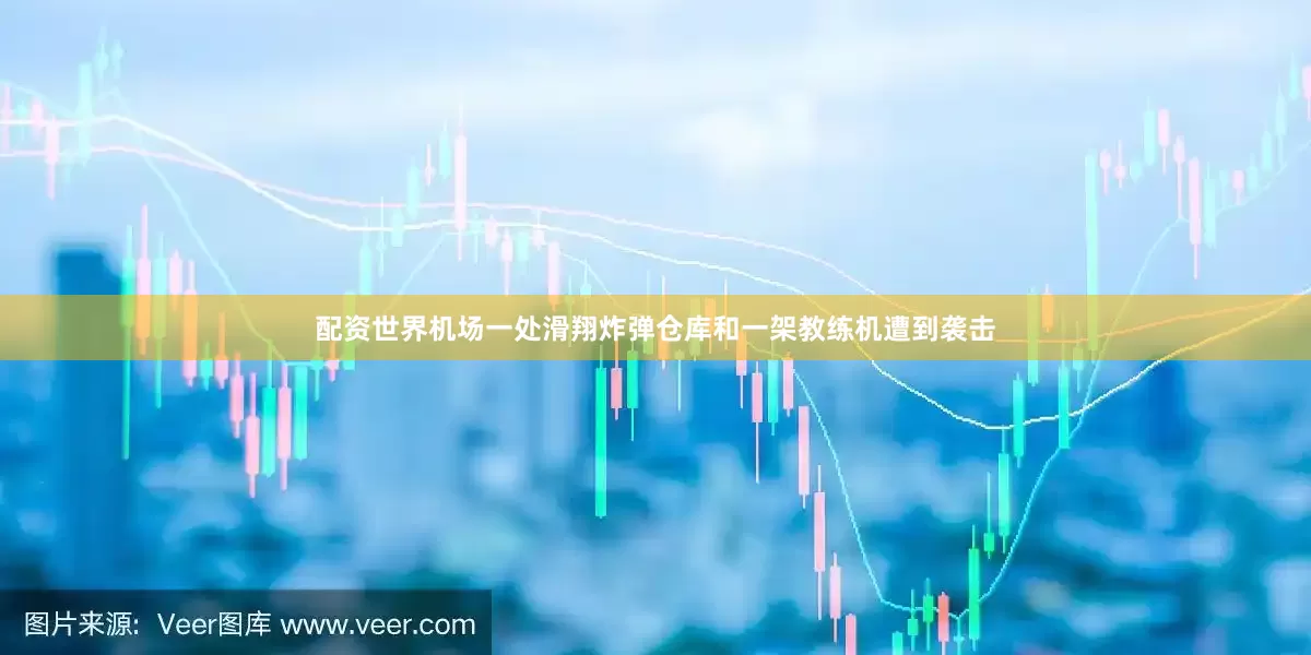 配资世界机场一处滑翔炸弹仓库和一架教练机遭到袭击