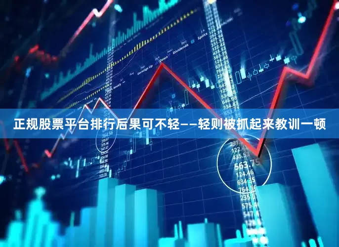 正规股票平台排行后果可不轻——轻则被抓起来教训一顿