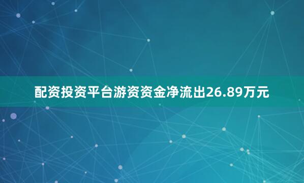 配资投资平台游资资金净流出26.89万元