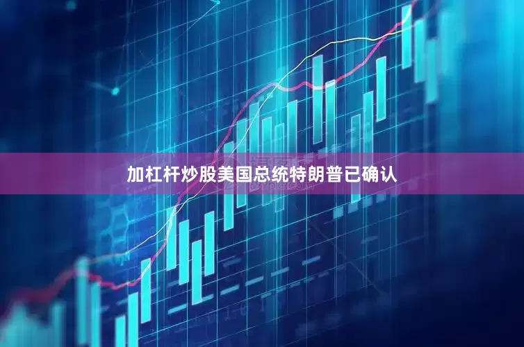 加杠杆炒股美国总统特朗普已确认
