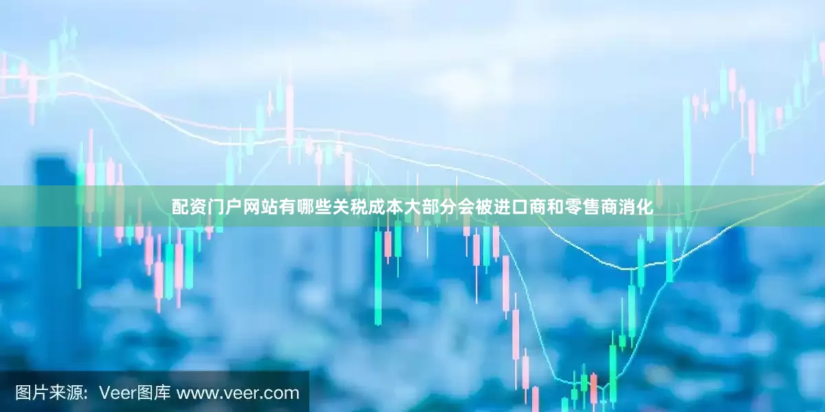 配资门户网站有哪些关税成本大部分会被进口商和零售商消化