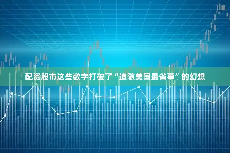 配资股市这些数字打破了“追随美国最省事”的幻想