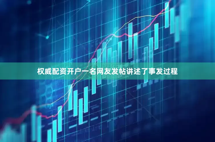 权威配资开户一名网友发帖讲述了事发过程