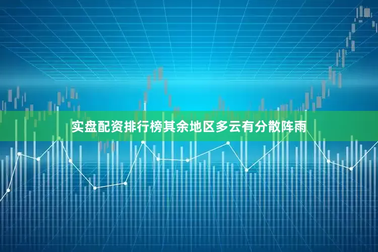 实盘配资排行榜其余地区多云有分散阵雨