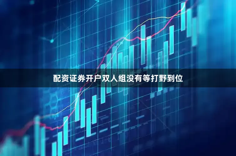 配资证券开户双人组没有等打野到位