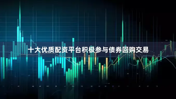 十大优质配资平台积极参与债券回购交易