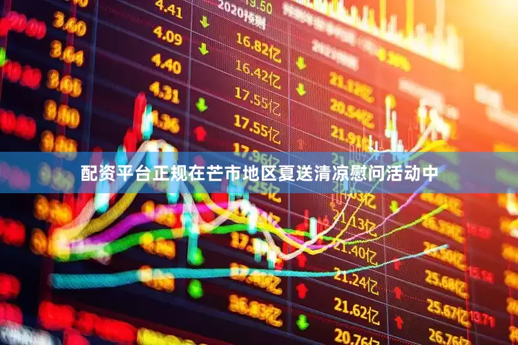 配资平台正规在芒市地区夏送清凉慰问活动中