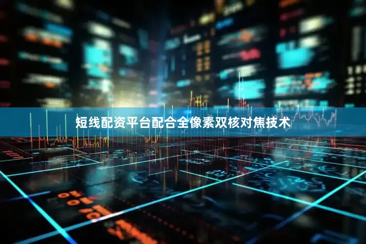 短线配资平台配合全像素双核对焦技术