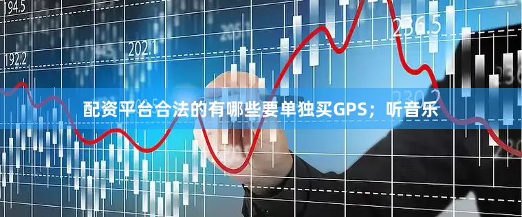 配资平台合法的有哪些要单独买GPS；听音乐