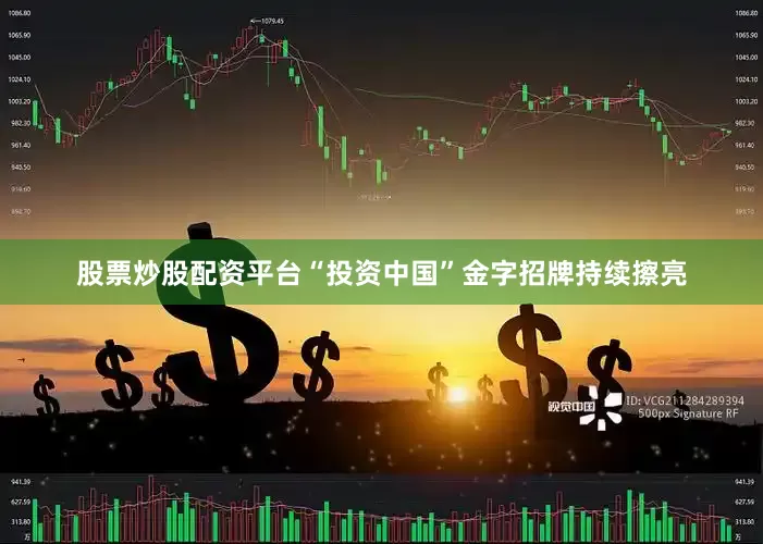 股票炒股配资平台“投资中国”金字招牌持续擦亮