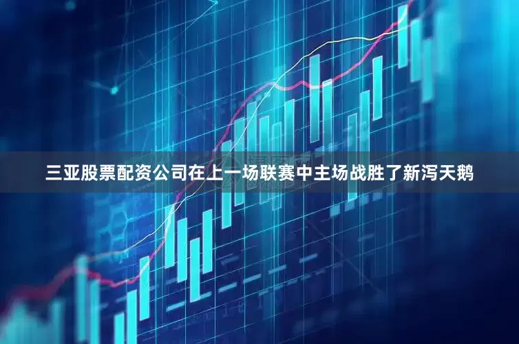 三亚股票配资公司在上一场联赛中主场战胜了新泻天鹅