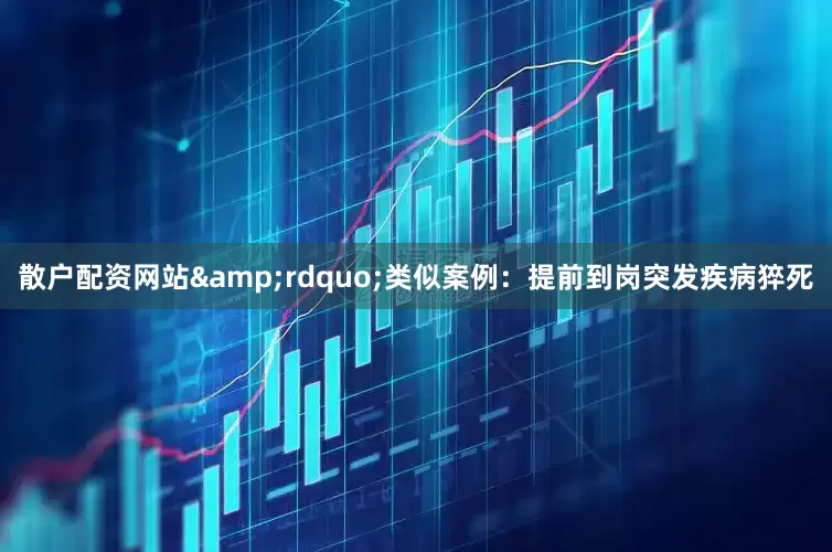 散户配资网站&rdquo;类似案例：提前到岗突发疾病猝死