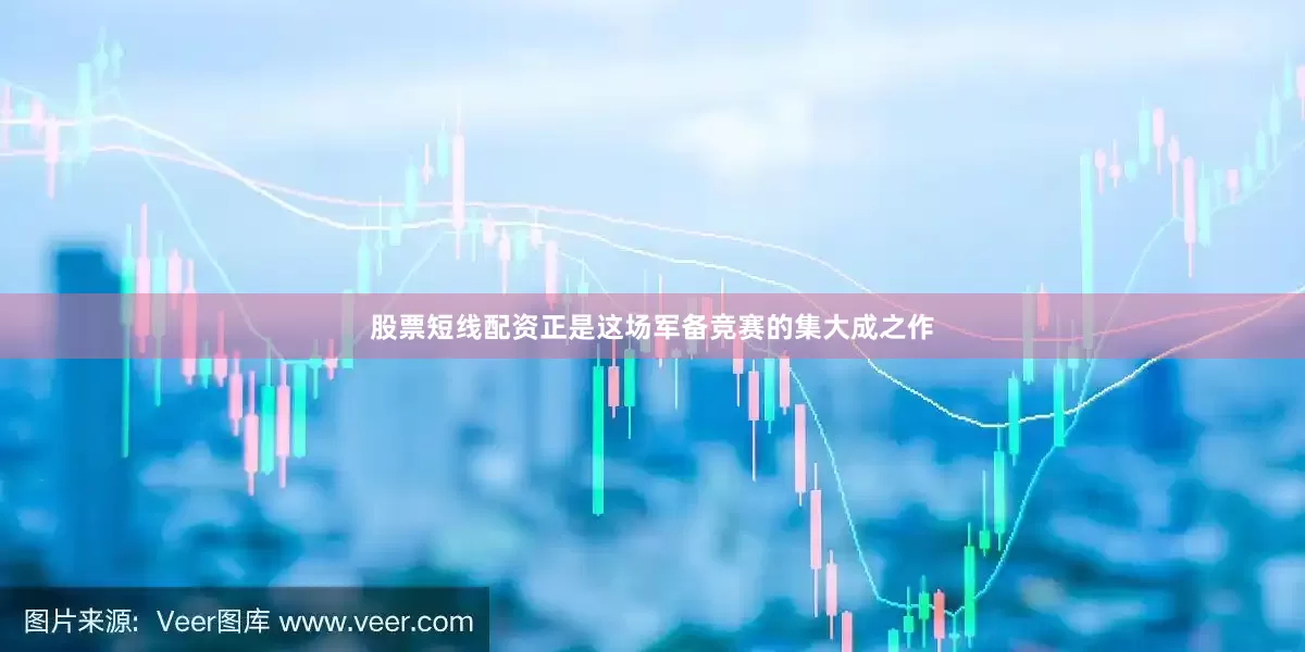 股票短线配资正是这场军备竞赛的集大成之作