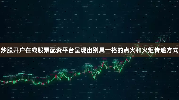 炒股开户在线股票配资平台呈现出别具一格的点火和火炬传递方式