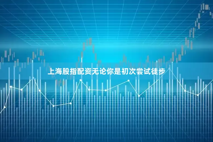 上海股指配资无论你是初次尝试徒步