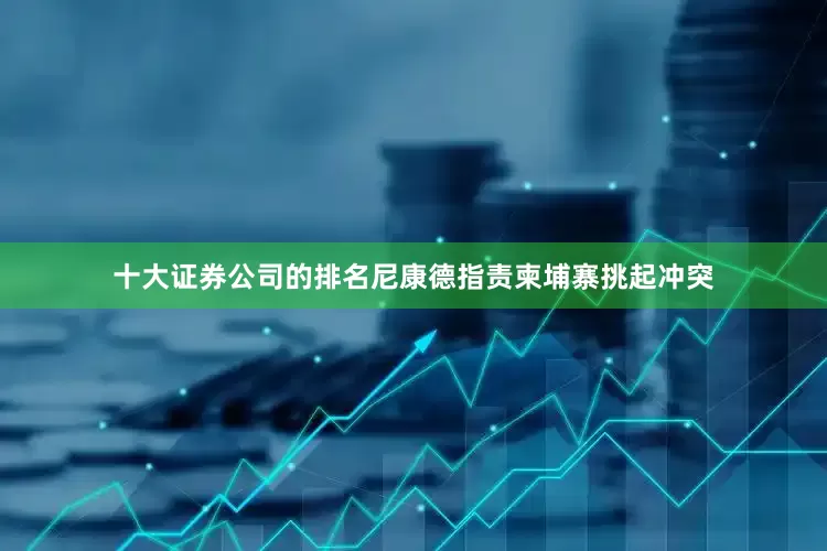 十大证券公司的排名尼康德指责柬埔寨挑起冲突
