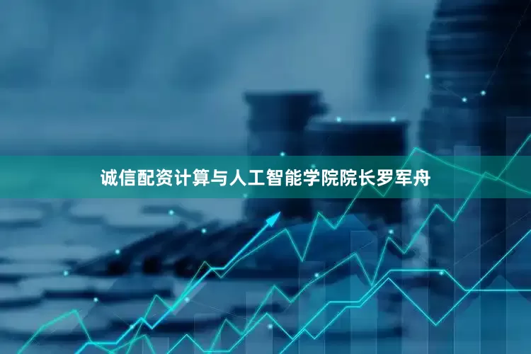 诚信配资计算与人工智能学院院长罗军舟