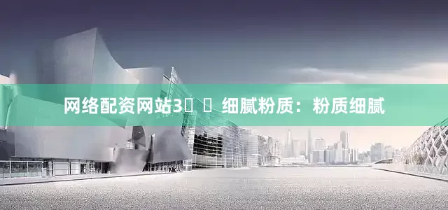 网络配资网站3️⃣细腻粉质：粉质细腻