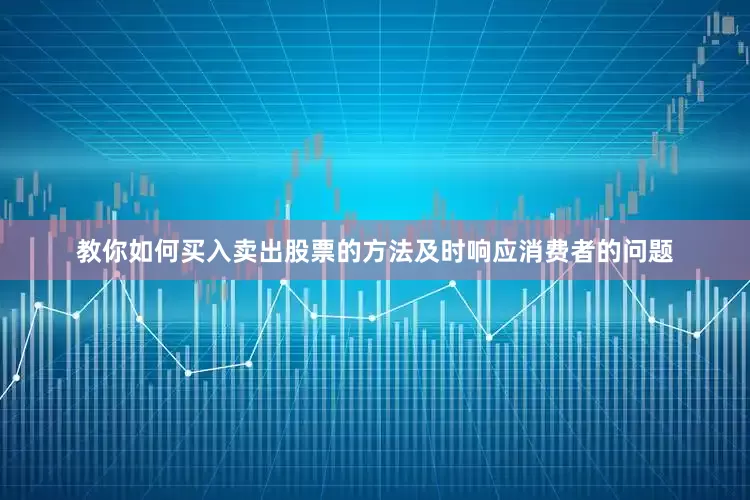 教你如何买入卖出股票的方法及时响应消费者的问题