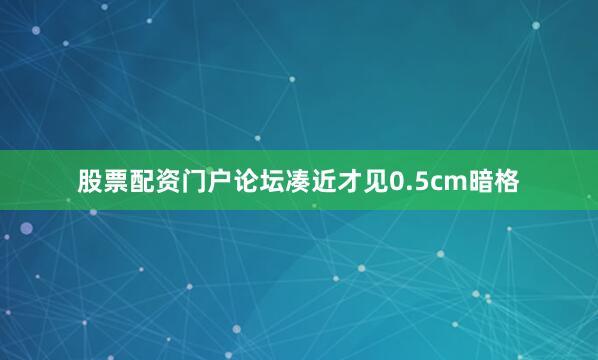股票配资门户论坛凑近才见0.5cm暗格