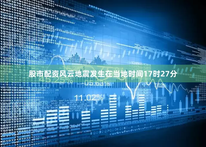 股市配资风云地震发生在当地时间17时27分