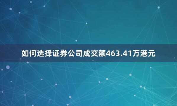 如何选择证券公司成交额463.41万港元
