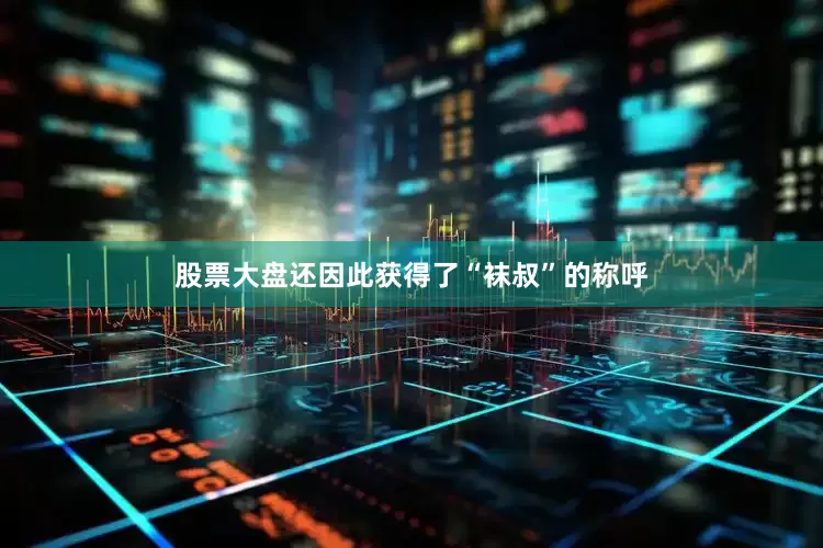 股票大盘还因此获得了“袜叔”的称呼