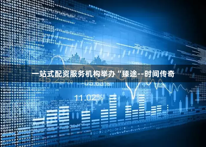 一站式配资服务机构举办“臻途--时间传奇