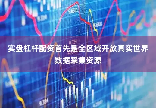 实盘杠杆配资首先是全区域开放真实世界数据采集资源