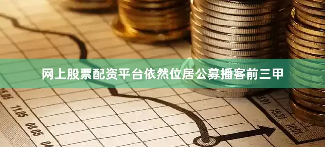 网上股票配资平台依然位居公募播客前三甲