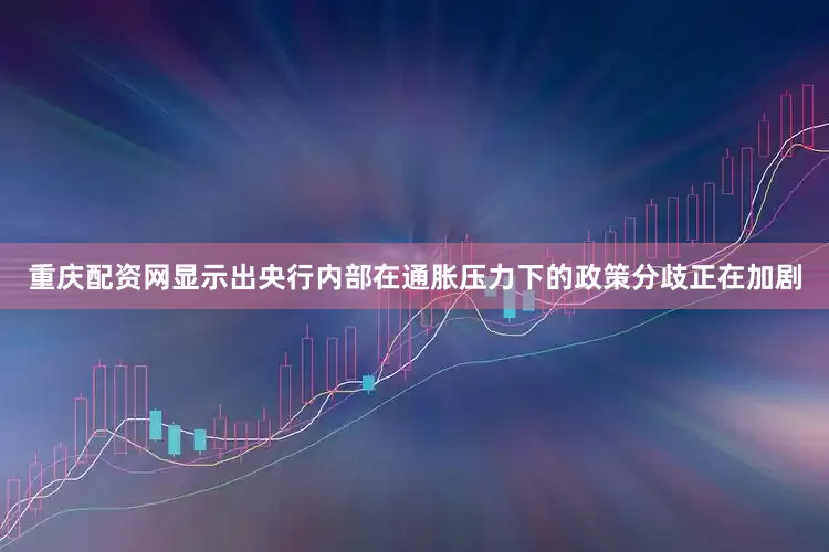 重庆配资网显示出央行内部在通胀压力下的政策分歧正在加剧