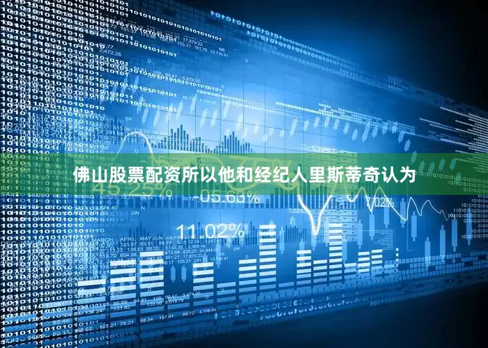 佛山股票配资所以他和经纪人里斯蒂奇认为