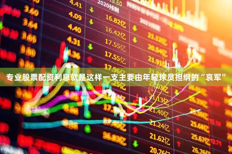 专业股票配资利息就是这样一支主要由年轻球员担纲的“哀军”