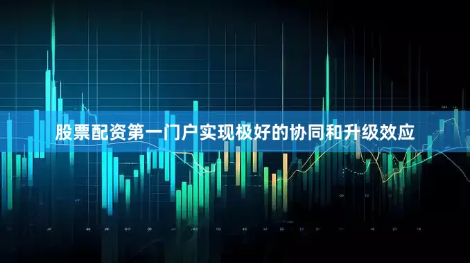股票配资第一门户实现极好的协同和升级效应