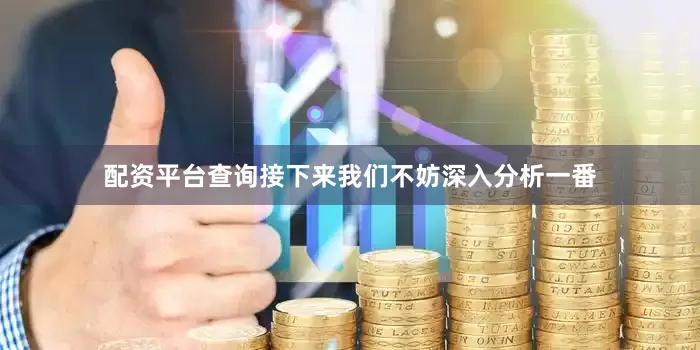 配资平台查询接下来我们不妨深入分析一番