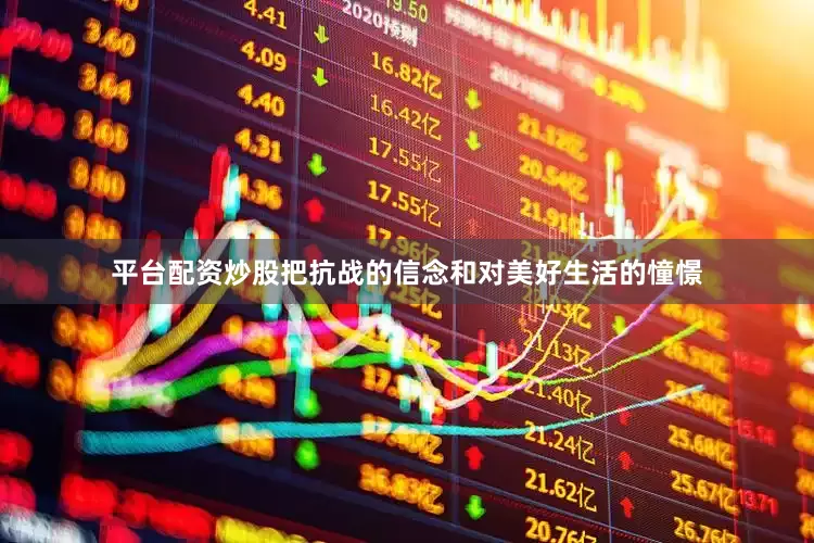 平台配资炒股把抗战的信念和对美好生活的憧憬