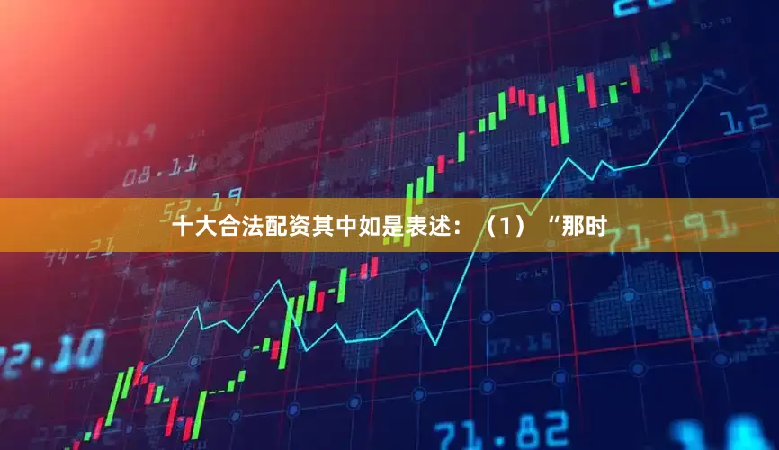 十大合法配资其中如是表述：（1） “那时