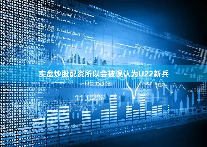 实盘炒股配资所以会被误认为U22新兵
