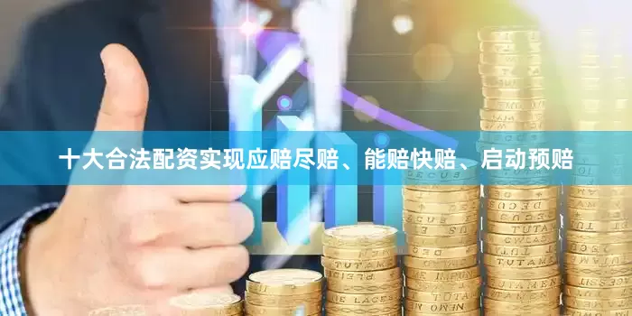 十大合法配资实现应赔尽赔、能赔快赔、启动预赔