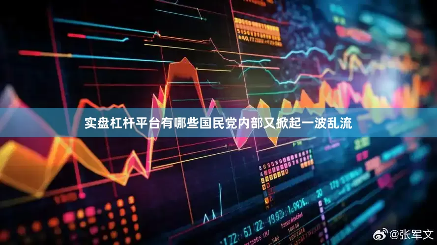 实盘杠杆平台有哪些国民党内部又掀起一波乱流