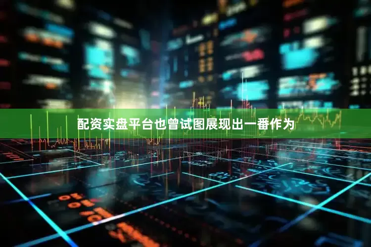 配资实盘平台也曾试图展现出一番作为
