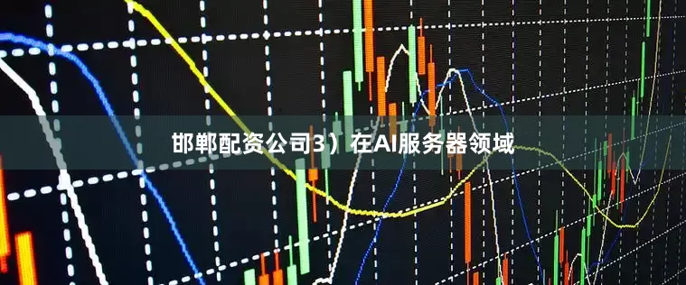 邯郸配资公司3）在AI服务器领域