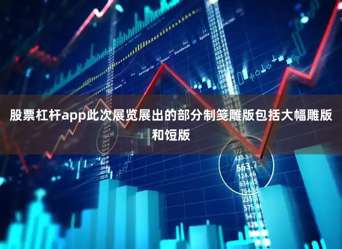 股票杠杆app此次展览展出的部分制笺雕版包括大幅雕版和饾版