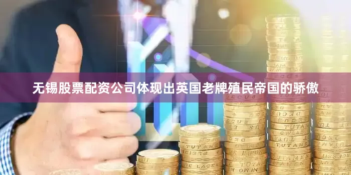 无锡股票配资公司体现出英国老牌殖民帝国的骄傲